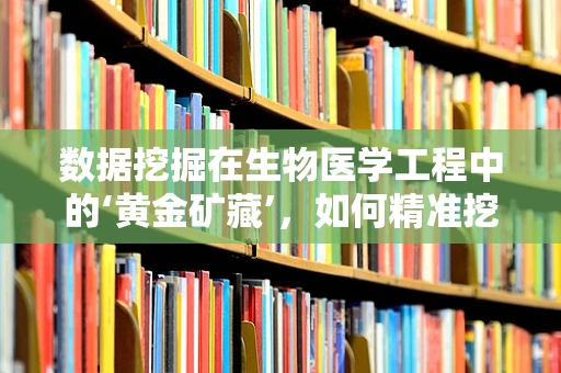 数据挖掘在生物医学工程中的‘黄金矿藏’，如何精准挖掘以提升医疗决策？