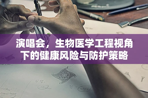 演唱会，生物医学工程视角下的健康风险与防护策略