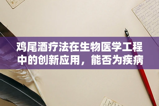 鸡尾酒疗法在生物医学工程中的创新应用，能否为疾病治疗开辟新路径？