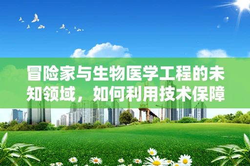 冒险家与生物医学工程的未知领域，如何利用技术保障探险安全？