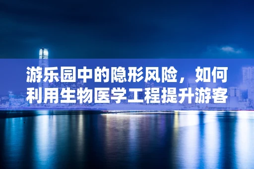 游乐园中的隐形风险，如何利用生物医学工程提升游客安全？