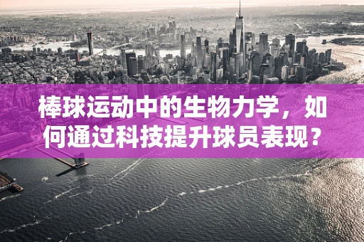 棒球运动中的生物力学，如何通过科技提升球员表现？