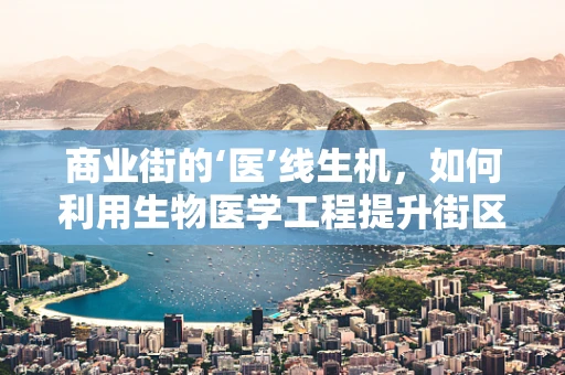 商业街的‘医’线生机，如何利用生物医学工程提升街区健康价值？