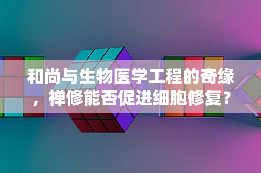 和尚与生物医学工程的奇缘，禅修能否促进细胞修复？