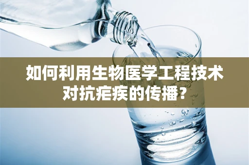 如何利用生物医学工程技术对抗疟疾的传播？