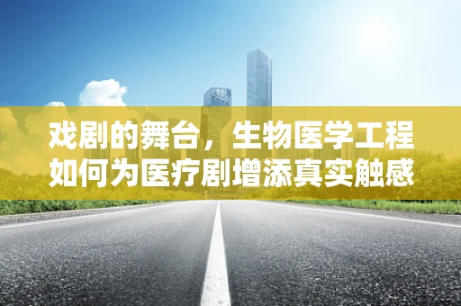 戏剧的舞台，生物医学工程如何为医疗剧增添真实触感？