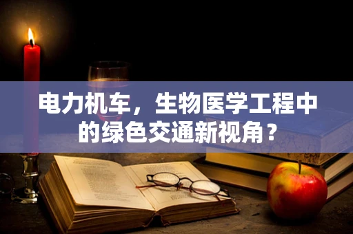 电力机车，生物医学工程中的绿色交通新视角？