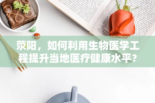 荥阳，如何利用生物医学工程提升当地医疗健康水平？