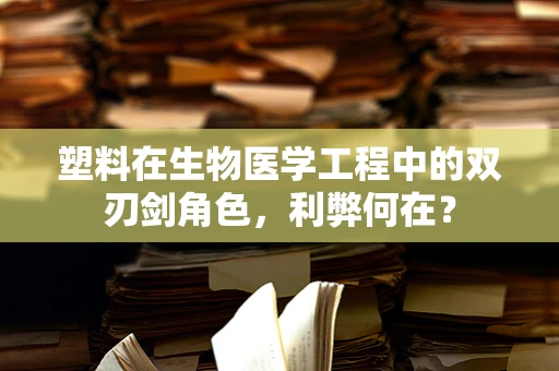 塑料在生物医学工程中的双刃剑角色，利弊何在？
