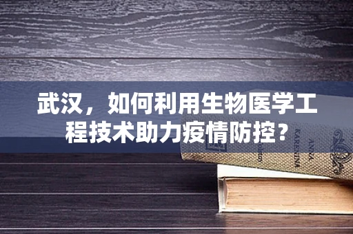 武汉，如何利用生物医学工程技术助力疫情防控？