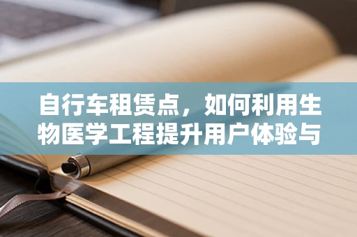 自行车租赁点，如何利用生物医学工程提升用户体验与健康？