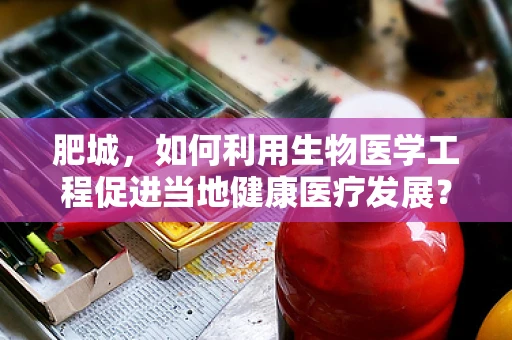 肥城，如何利用生物医学工程促进当地健康医疗发展？