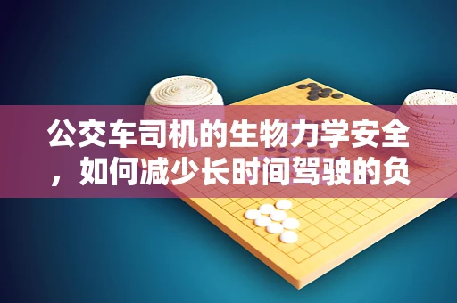 公交车司机的生物力学安全，如何减少长时间驾驶的负面影响？