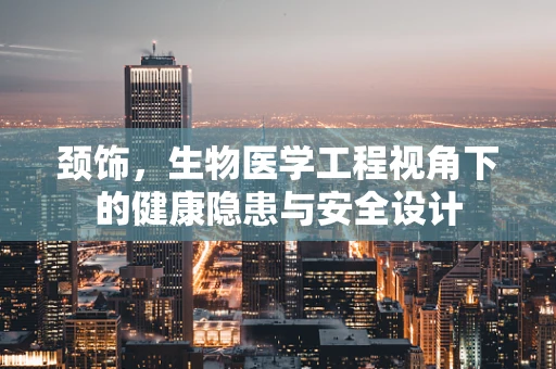 颈饰，生物医学工程视角下的健康隐患与安全设计