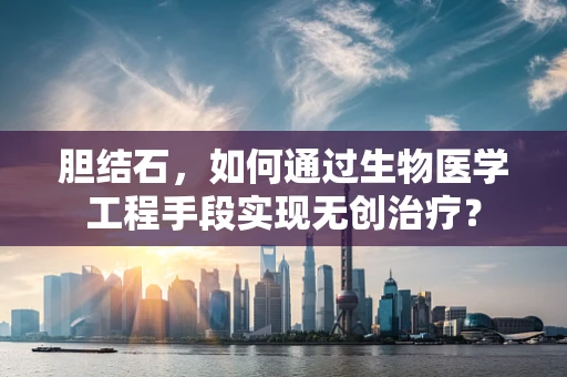 胆结石，如何通过生物医学工程手段实现无创治疗？