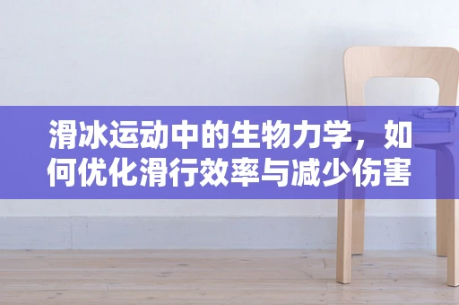 滑冰运动中的生物力学，如何优化滑行效率与减少伤害？