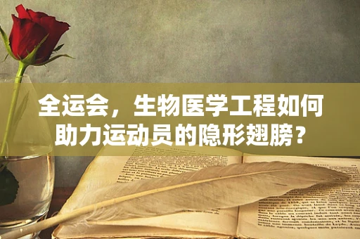 全运会，生物医学工程如何助力运动员的隐形翅膀？