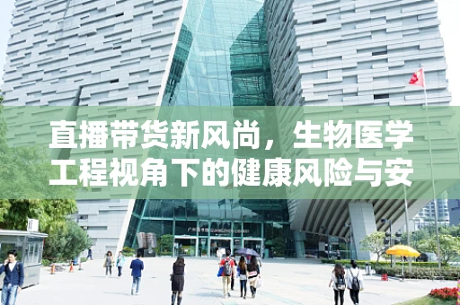 直播带货新风尚，生物医学工程视角下的健康风险与安全考量