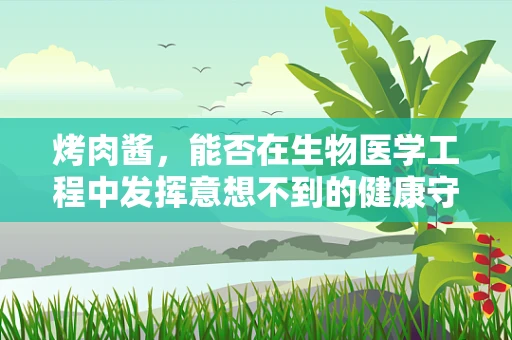 烤肉酱，能否在生物医学工程中发挥意想不到的健康守护作用？