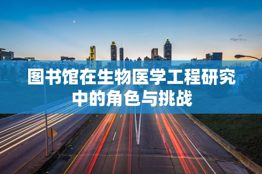 图书馆在生物医学工程研究中的角色与挑战