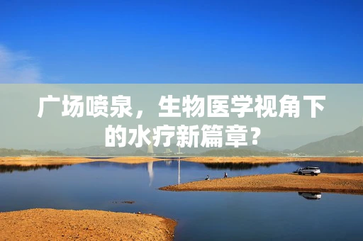 广场喷泉，生物医学视角下的水疗新篇章？