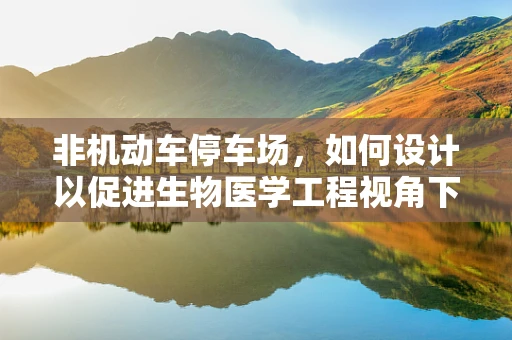 非机动车停车场，如何设计以促进生物医学工程视角下的健康与安全？