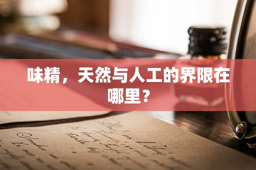 味精，天然与人工的界限在哪里？
