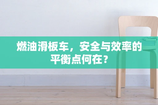 燃油滑板车，安全与效率的平衡点何在？