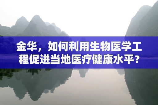 金华，如何利用生物医学工程促进当地医疗健康水平？