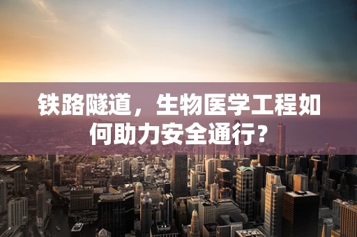 铁路隧道，生物医学工程如何助力安全通行？