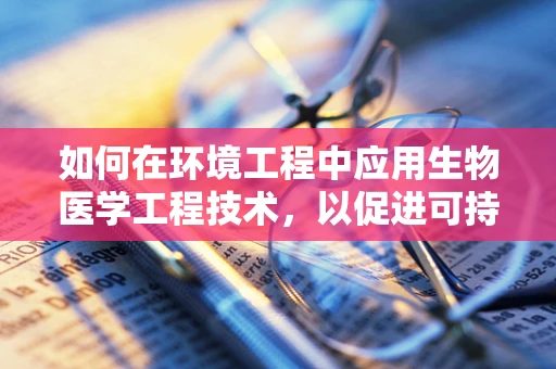 如何在环境工程中应用生物医学工程技术，以促进可持续的废物处理？