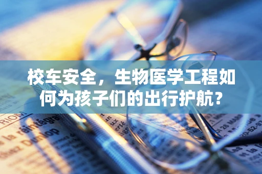 校车安全，生物医学工程如何为孩子们的出行护航？
