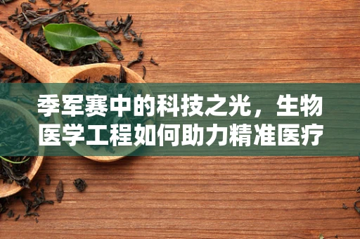 季军赛中的科技之光，生物医学工程如何助力精准医疗决策？