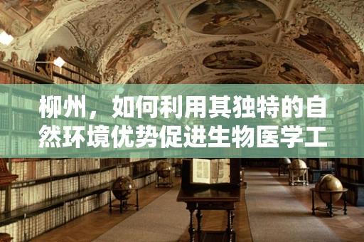 柳州，如何利用其独特的自然环境优势促进生物医学工程创新？