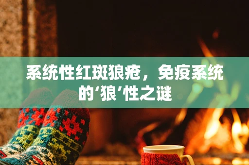 系统性红斑狼疮，免疫系统的‘狼’性之谜