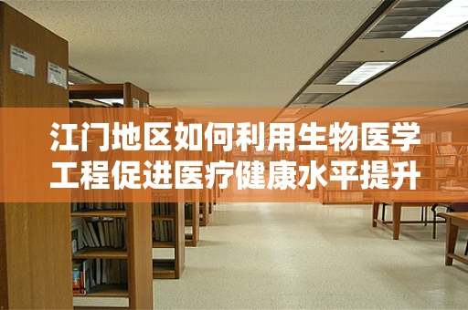 江门地区如何利用生物医学工程促进医疗健康水平提升？