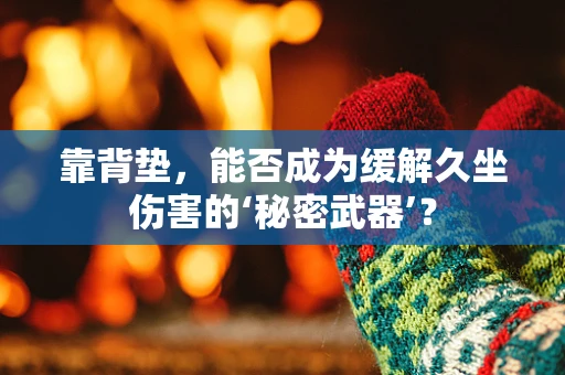 靠背垫，能否成为缓解久坐伤害的‘秘密武器’？
