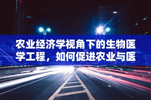 农业经济学视角下的生物医学工程，如何促进农业与医疗的跨界融合？