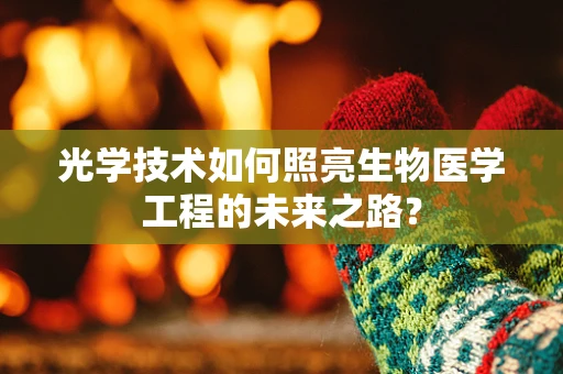 光学技术如何照亮生物医学工程的未来之路？