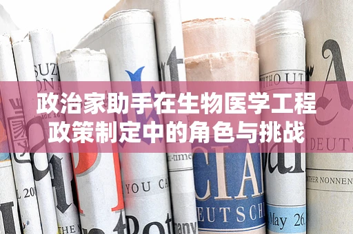 政治家助手在生物医学工程政策制定中的角色与挑战