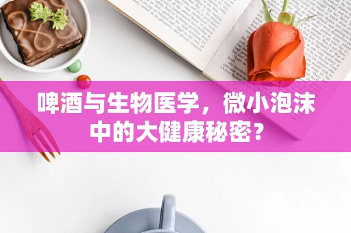 啤酒与生物医学，微小泡沫中的大健康秘密？
