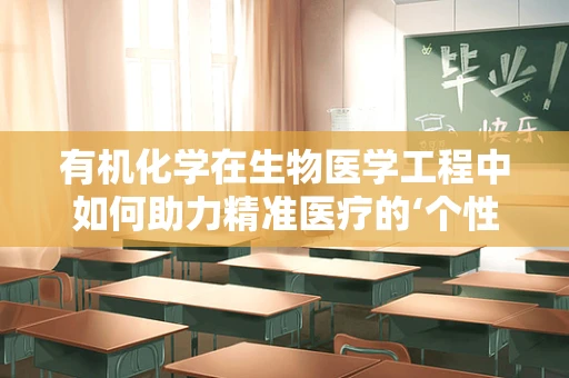 有机化学在生物医学工程中如何助力精准医疗的‘个性化’？