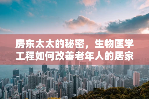 房东太太的秘密，生物医学工程如何改善老年人的居家安全？