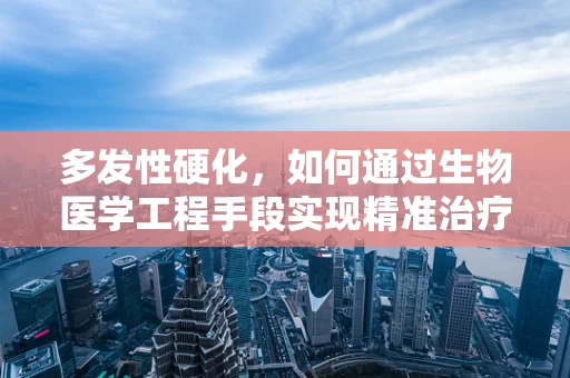 多发性硬化，如何通过生物医学工程手段实现精准治疗？