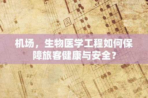机场，生物医学工程如何保障旅客健康与安全？