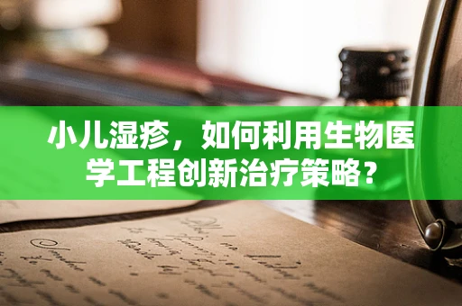 小儿湿疹，如何利用生物医学工程创新治疗策略？