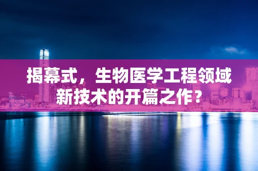 揭幕式，生物医学工程领域新技术的开篇之作？