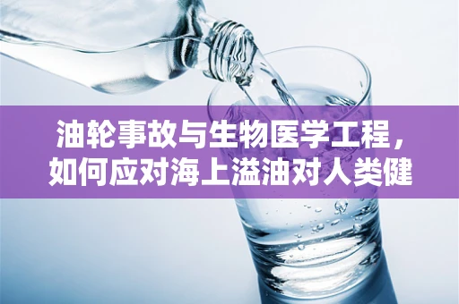 油轮事故与生物医学工程，如何应对海上溢油对人类健康的潜在威胁？