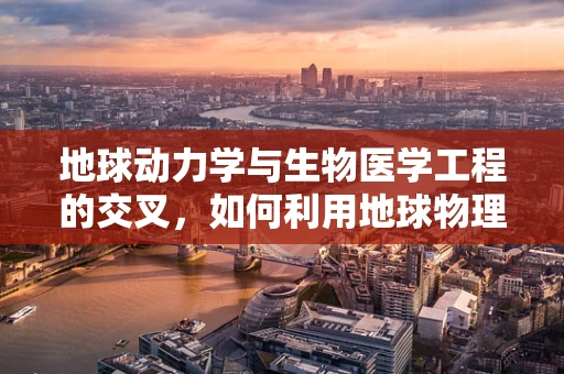 地球动力学与生物医学工程的交叉，如何利用地球物理信号改善医疗诊断？