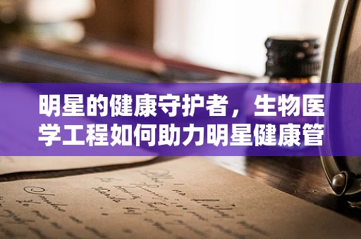 明星的健康守护者，生物医学工程如何助力明星健康管理？